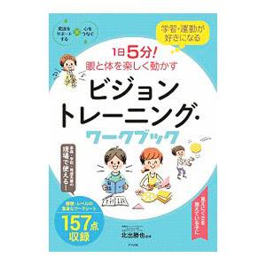 学習・運動が好きになる1日5分！眼と体を楽しく動かすビジョントレーニング・ワークブック／北出勝也